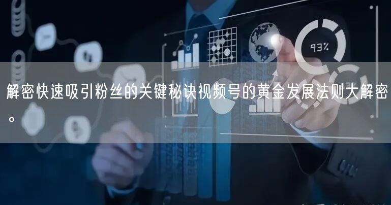解密快速吸引粉丝的关键秘诀视频号的黄金发展法则大解密。