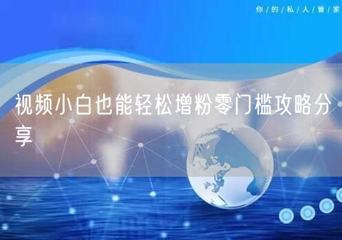 视频小白也能轻松增粉零门槛攻略分享