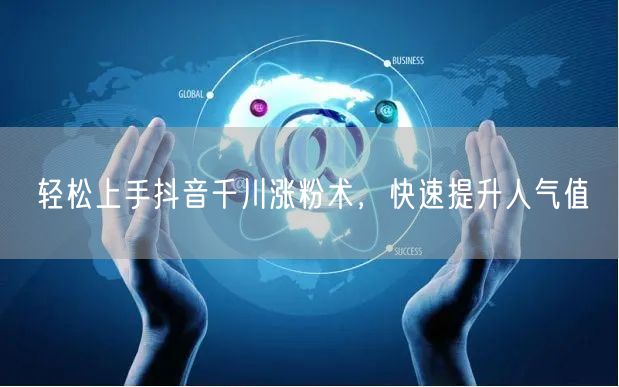 轻松上手抖音千川涨粉术，快速提升人气值