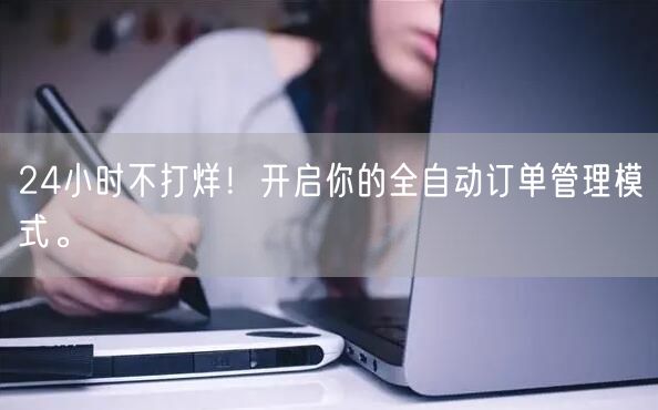 24小时不打烊！开启你的全自动订单管理模式。