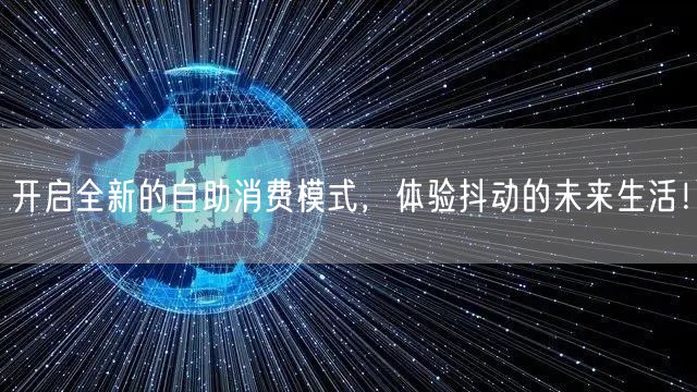 开启全新的自助消费模式，体验抖动的未来生活！