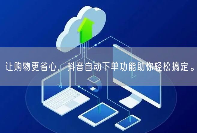 让购物更省心，抖音自动下单功能助你轻松搞定。