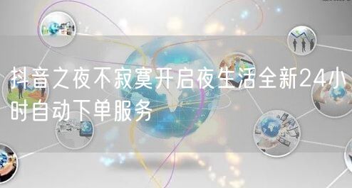 抖音之夜不寂寞开启夜生活全新24小时自动下单服务