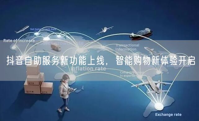 抖音自助服务新功能上线，智能购物新体验开启