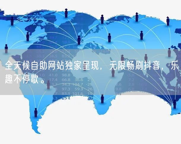 全天候自助网站独家呈现，无限畅刷抖音，乐趣不停歇。