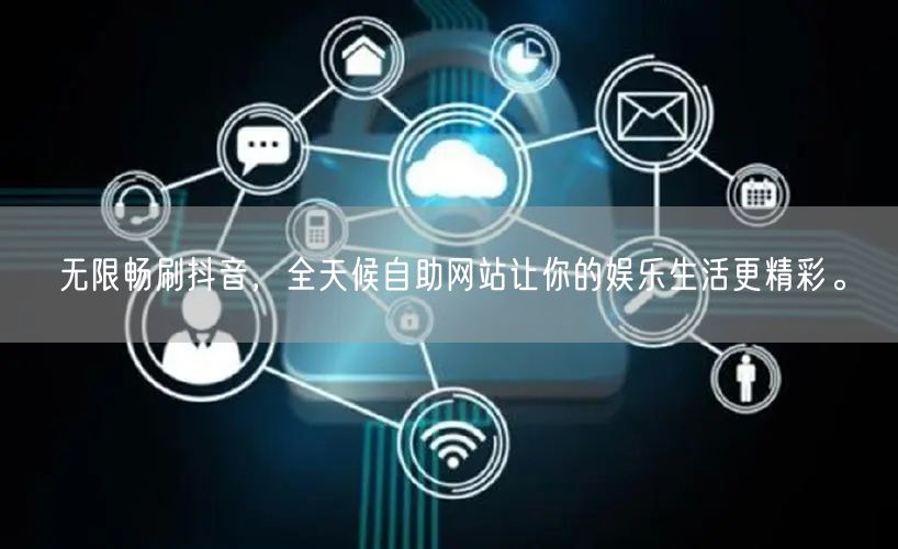 无限畅刷抖音，全天候自助网站让你的娱乐生活更精彩。