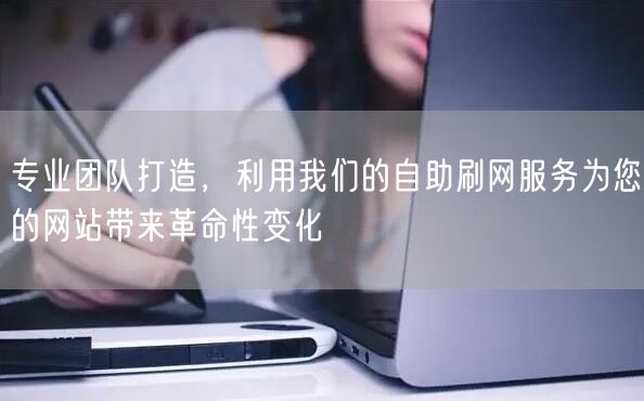 专业团队打造，利用我们的自助刷网服务为您的网站带来革命性变化